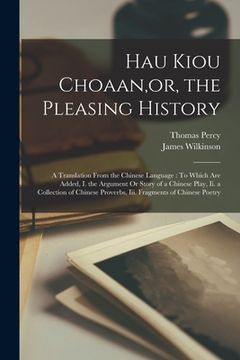 portada Hau Kiou Choaan, or, the Pleasing History: A Translation From the Chinese Language: To Which Are Added, I. the Argument Or Story of a Chinese Play, Ii (en Inglés)
