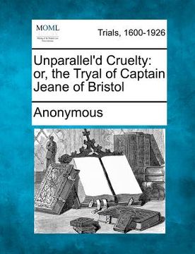 portada unparallel'd cruelty: or, the tryal of captain jeane of bristol (en Inglés)