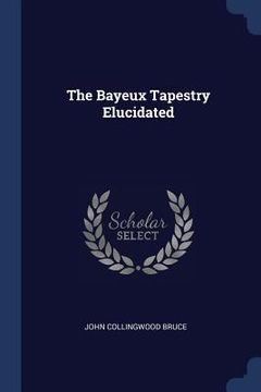 portada The Bayeux Tapestry Elucidated (en Inglés)