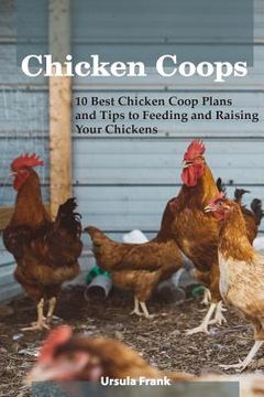 portada Chicken Coops: 10 Best Chicken Coop Plans and Tips to Feeding and Raising Your Chickens: (Building Chicken Coops) (en Inglés)