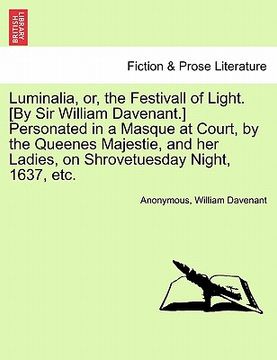 portada luminalia, or, the festivall of light. [by sir william davenant.] personated in a masque at court, by the queenes majestie, and her ladies, on shrovet (en Inglés)