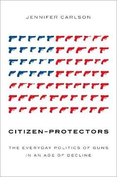 portada Citizen-Protectors: The Everyday Politics of Guns in an age of Decline (in English)