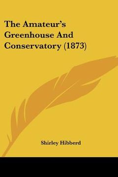 portada the amateur's greenhouse and conservatory (1873) (en Inglés)