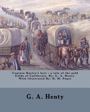 portada Captain Bayley's heir: a tale of the gold fields of California. By: G. A. Henty. With illustrated By: H. M. Paget (in English)