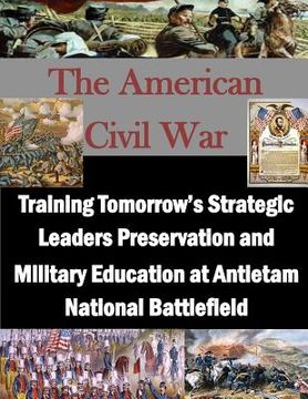 portada Training Tomorrow's Strategic Leaders Preservation and Military Education at Antietam National Battlefield (in English)