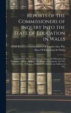 portada Reports of the Commissioners of Inquiry Into the State of Education in Wales: Appointed by The Committee of Council On Education, in Pursuance of Proc (en Inglés)