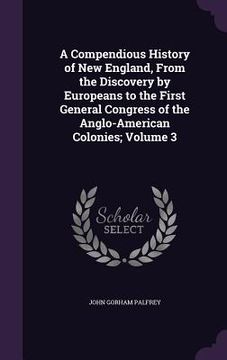 portada A Compendious History of New England, From the Discovery by Europeans to the First General Congress of the Anglo-American Colonies; Volume 3 (en Inglés)
