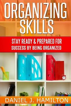 portada Organizing Skills: Stay ready and prepared for success by being organized (en Inglés)