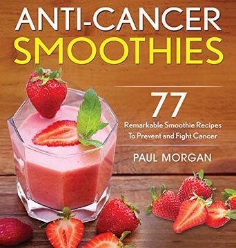portada Anti-Cancer Smoothies: 77 Remarkable Smoothie Recipes to Prevent and Fight Cancer 