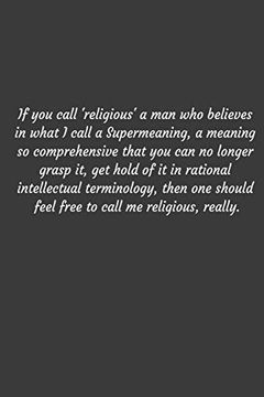 portada If you Call 'religious' a man who Believes in What i Call a Supermeaning, a Meaning so Comprehensive That you can no Longer Grasp it, get Hold of it. To Call me Religious, Really. Positive qu 