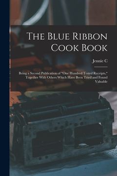 portada The Blue Ribbon Cook Book; Being a Second Publication of "One Hundred Tested Receipts," Together With Others Which Have Been Tried and Found Valuable (in English)