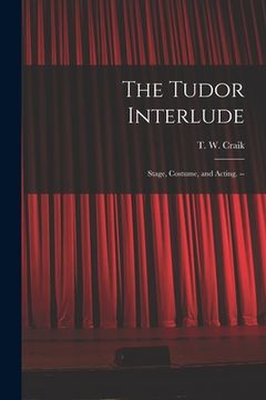 portada The Tudor Interlude: Stage, Costume, and Acting. -- (en Inglés)