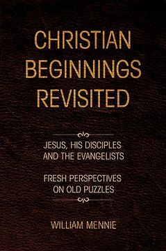 portada christian beginnings revisited,jesus, his disciples and the evangelists/fresh perspectives on old puzzles