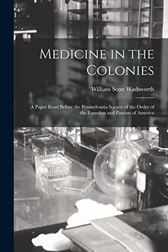 portada Medicine in the Colonies; A Paper Read Before the Pennsylvania Society of the Order of the Founders and Patriots of America (en Inglés)