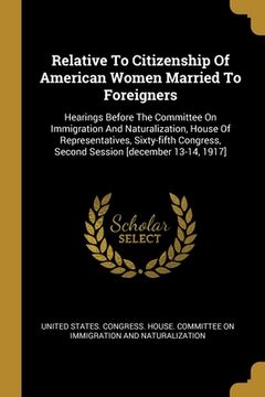 portada Relative To Citizenship Of American Women Married To Foreigners: Hearings Before The Committee On Immigration And Naturalization, House Of Representat (en Inglés)