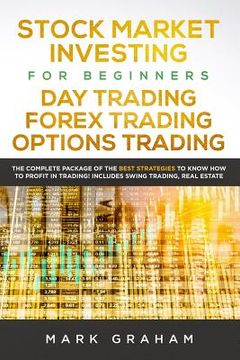 portada Stock Market Investing for Beginners, Day Trading, Forex Trading, Options Trading: The Complete Package of the Best Strategies to Know How to Profit i (in English)