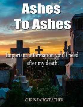 portada Ashes to Ashes: Important information you'll need after my death (in English)