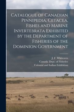 portada Catalogue of Canadian Pinnipedia, Cetacea, Fishes and Marine Invertebrata Exhibited by the Department of Fisheries of the Dominion Government [microfo (in English)