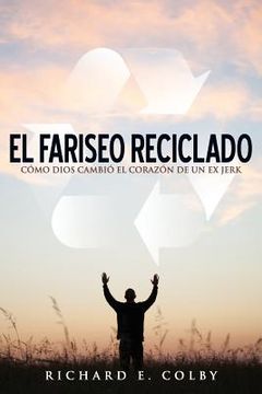 portada El Fariseo Reciclado: Como Dios Cambio El Corazon de Un Ex Jerk (in Spanish)