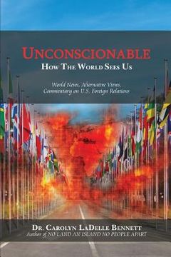 portada Unconscionable: How The World Sees Us: World News, Alternative Views, Commentary on U.S. Foreign Relations (en Inglés)