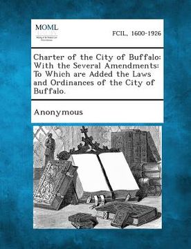 portada Charter of the City of Buffalo: With the Several Amendments: To Which Are Added the Laws and Ordinances of the City of Buffalo.