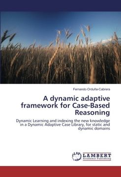 portada A dynamic adaptive framework for Case-Based Reasoning: Dynamic Learning and indexing the new knowledge in a Dynamic Adaptive Case Library, for static and dynamic domains