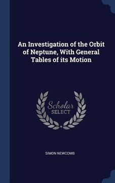 portada An Investigation of the Orbit of Neptune, With General Tables of its Motion (en Inglés)