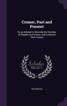 portada Cromer, Past and Present: Or, an Attempt to Describe the Parishes of Shipden and Cromer, and to Narrate Their History (en Inglés)