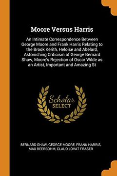 portada Moore Versus Harris: An Intimate Correspondence Between George Moore and Frank Harris Relating to the Brook Kerith, Heloise and Abelard, Astonishing. Wilde as an Artist, Important and Amazing st (en Inglés)