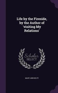 portada Life by the Fireside, by the Author of 'visiting My Relations'