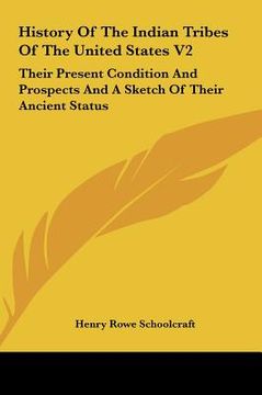 portada history of the indian tribes of the united states v2: their present condition and prospects and a sketch of their ancient status (en Inglés)