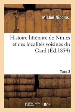 portada Histoire Littéraire de Nîmes Et Des Localités Voisines: Qui Forment Actuellement Le Département Du Gard. Tome 3 (in French)