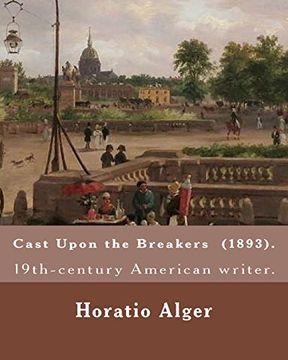 portada Cast Upon the Breakers (1893). By: Horatio Alger: Horatio Alger jr. ( January 13, 1832 - July 18, 1899) was a Prolific 19Th-Century American Writer. (en Inglés)
