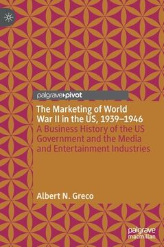 portada The Marketing of World War II in the Us, 1939-1946: A Business History of the Us Government and the Media and Entertainment Industries (en Inglés)