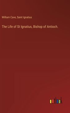 portada The Life of St Ignatius, Bishop of Antioch. (en Inglés)