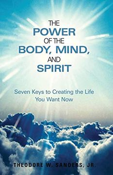 portada The Power of the Body, Mind, and Spirit: Seven Keys to Creating the Life you Want now (in English)