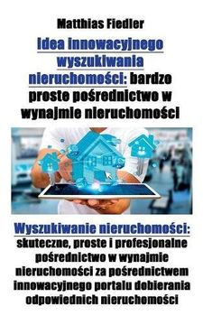 portada Idea innowacyjnego wyszukiwania nieruchomości: bardzo proste pośrednictwo w wynajmie nieruchomości: Wyszukiwanie nieruchomości: skuteczne, proste i ... innowacyjnego portalu dobierania odpow (en Polaco)