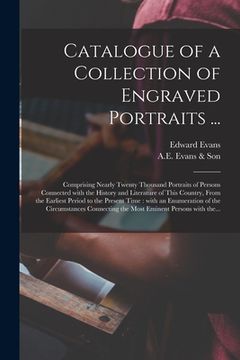 portada Catalogue of a Collection of Engraved Portraits ...: Comprising Nearly Twenty Thousand Portraits of Persons Connected With the History and Literature