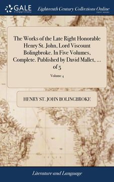 portada The Works of the Late Right Honorable Henry St. John, Lord Viscount Bolingbroke. In Five Volumes, Complete. Published by David Mallet, ... of 5; Volum (in English)