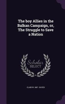 portada The boy Allies in the Balkan Campaign, or, The Struggle to Save a Nation (en Inglés)
