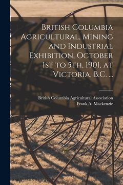 portada British Columbia Agricultural, Mining and Industrial Exhibition, October 1st to 5th, 1901, at Victoria, B.C. ... [microform] (en Inglés)