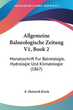 portada Allgemeine Balneologische Zeitung V1, Book 2: Monatsschrift Fur Balneologie, Hydrologie Und Klimatologie (1867) (en Alemán)