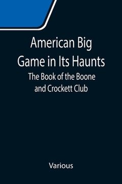 portada American Big Game in Its Haunts: The Book of the Boone and Crockett Club (in English)