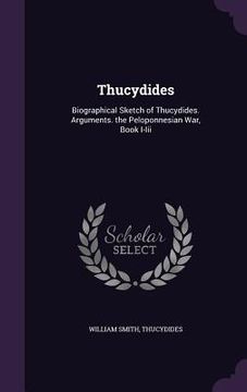 portada Thucydides: Biographical Sketch of Thucydides. Arguments. the Peloponnesian War, Book I-Iii (en Inglés)