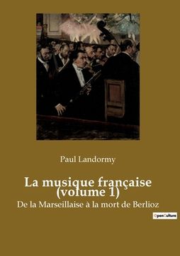 portada La musique française (volume 1): De la Marseillaise à la mort de Berlioz (en Francés)