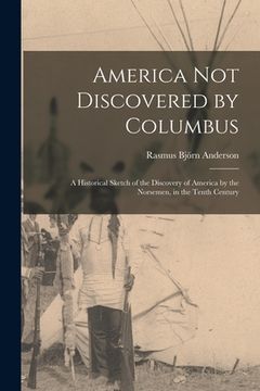 portada America Not Discovered by Columbus: a Historical Sketch of the Discovery of America by the Norsemen, in the Tenth Century (en Inglés)