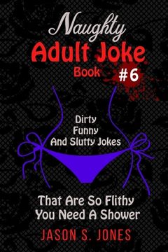 portada Naughty Adult Joke Book #6: Dirty, Funny And Slutty Jokes That Are So Flithy You Need A Shower (en Inglés)