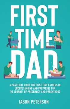 portada First Time Dad: A Practical Guide for First Time Fathers in Understanding and Preparing for the Journey of Pregnancy and Parenthood (in English)