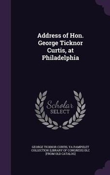 portada Address of Hon. George Ticknor Curtis, at Philadelphia (en Inglés)