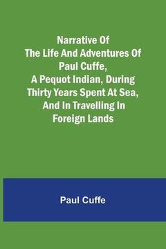 portada Narrative of the Life and Adventures of Paul Cuffe, a Pequot Indian, During Thirty Years Spent at Sea, and in Travelling in Foreign Lands (en Inglés)